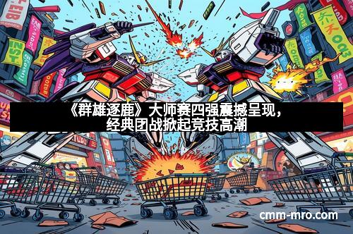 《群雄逐鹿》大师赛四强震撼呈现，经典团战掀起竞技高潮